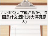 西北师范大学能否保研，原因是什么(西北师大保研原因)