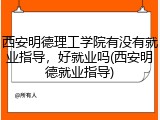 西安明德理工学院有没有就业指导，好就业吗(西安明德就业指导)