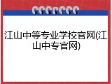 江山中等专业学校官网(江山中专官网)