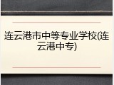 连云港市中等专业学校(连云港中专)