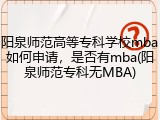 阳泉师范高等专科学校mba如何申请，是否有mba(阳泉师范专科无MBA)
