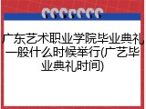 广东艺术职业学院毕业典礼一般什么时候举行(广艺毕业典礼时间)
