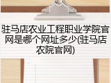 驻马店农业工程职业学院官网是哪个网址多少(驻马店农院官网)