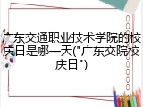 广东交通职业技术学院的校庆日是哪一天("广东交院校庆日")