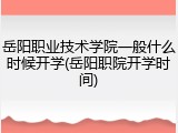 岳阳职业技术学院一般什么时候开学(岳阳职院开学时间)