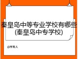 秦皇岛中等专业学校有哪些(秦皇岛中专学校)