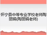怀宁县中等专业学校老师陶丽娟(陶丽娟老师)