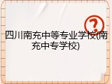 四川南充中等专业学校(南充中专学校)