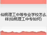 仙桃理工中等专业学校怎么样(仙桃理工中专如何)