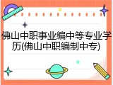 佛山中职事业编中等专业学历(佛山中职编制中专)