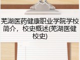 芜湖医药健康职业学院学校简介，校史概述(芜湖医健校史)