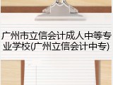 广州市立信会计成人中等专业学校(广州立信会计中专)