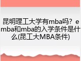 昆明理工大学有mba吗？emba和mba的入学条件是什么(昆工大MBA条件)