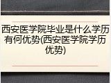 西安医学院毕业是什么学历有何优势(西安医学院学历优势)