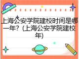 上海公安学院建校时间是哪一年？(上海公安学院建校年)