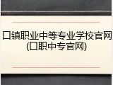 口镇职业中等专业学校官网(口职中专官网)