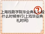 上海戏剧学院毕业典礼一般什么时候举行(上戏毕业典礼时间)