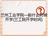兰州工业学院一般什么时候开学(兰工院开学时间)
