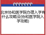 北京协和医学院办理入学有什么攻略没(协和医学院入学攻略)