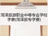 菏泽旅游职业中等专业学校学费(菏泽旅专学费)
