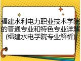 福建水利电力职业技术学院的普通专业和特色专业详解(福建水电学院专业解析)