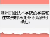 湖州职业技术学院的学费和住宿费明细(湖州职院费用明细)