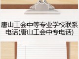 唐山工会中等专业学校联系电话(唐山工会中专电话)