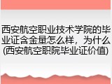 西安航空职业技术学院的毕业证含金量怎么样，为什么(西安航空职院毕业证价值)