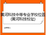 黄河科技中等专业学校位置(黄河科技校址)