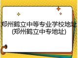 郑州鹤立中等专业学校地址(郑州鹤立中专地址)