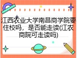 江西农业大学南昌商学院要住校吗，是否能走读(江农商院可走读吗)