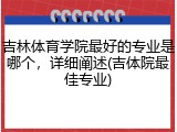 吉林体育学院最好的专业是哪个，详细阐述(吉体院最佳专业)