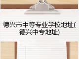 德兴市中等专业学校地址(德兴中专地址)