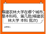 福建农林大学在哪个城市，是本科吗，第几批(福建农林大学 本科 批次)
