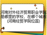 河南对外经济贸易职业学院是哪里的学校，在哪个城市(河南经贸学院位置)