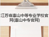 江苏省惠山中等专业学校官网(惠山中专官网)