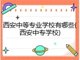 西安中等专业学校有哪些(西安中专学校)