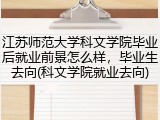 江苏师范大学科文学院毕业后就业前景怎么样，毕业生去向(科文学院就业去向)