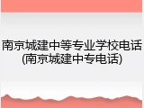南京城建中等专业学校电话(南京城建中专电话)