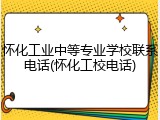 怀化工业中等专业学校联系电话(怀化工校电话)