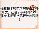 福建技术师范学院是否对外开放，让进去参观吗？(福建技术师范学院开放参观吗)