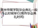 南京传媒学院毕业典礼一般什么时候举行(南传毕业典礼时间)