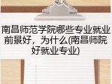 南昌师范学院哪些专业就业前景好，为什么(南昌师院好就业专业)