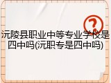 沅陵县职业中等专业学校是四中吗(沅职专是四中吗)