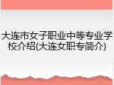 大连市女子职业中等专业学校介绍(大连女职专简介)