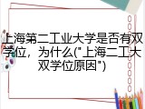 上海第二工业大学是否有双学位，为什么("上海二工大双学位原因")