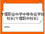 十堰职业中学中等专业学校校长(十堰职中校长)