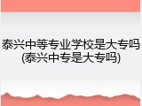 泰兴中等专业学校是大专吗(泰兴中专是大专吗)