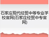 石家庄现代经贸中等专业学校官网(石家庄经贸中专官网)