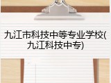 九江市科技中等专业学校(九江科技中专)